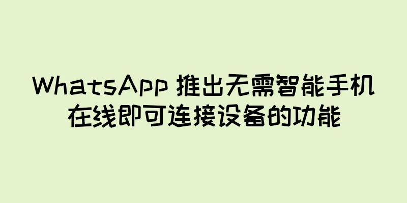 WhatsApp 推出无需智能手机在线即可连接设备的功能