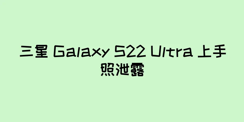 三星 Galaxy S22 Ultra 上手照泄露