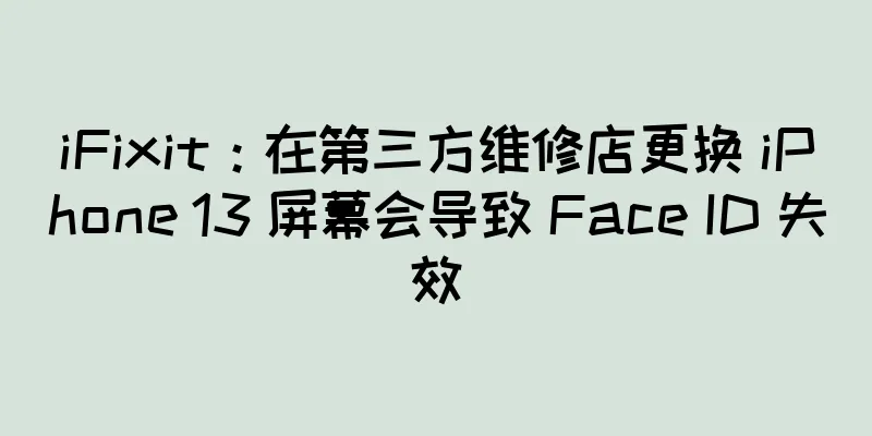 iFixit：在第三方维修店更换 iPhone 13 屏幕会导致 Face ID 失效