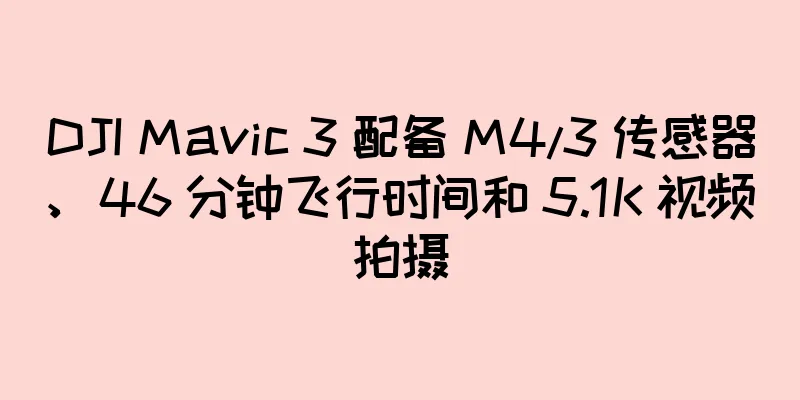 DJI Mavic 3 配备 M4/3 传感器、46 分钟飞行时间和 5.1K 视频拍摄