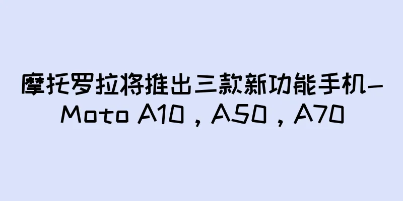 摩托罗拉将推出三款新功能手机-Moto A10，A50，A70