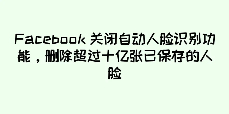 Facebook 关闭自动人脸识别功能，删除超过十亿张已保存的人脸