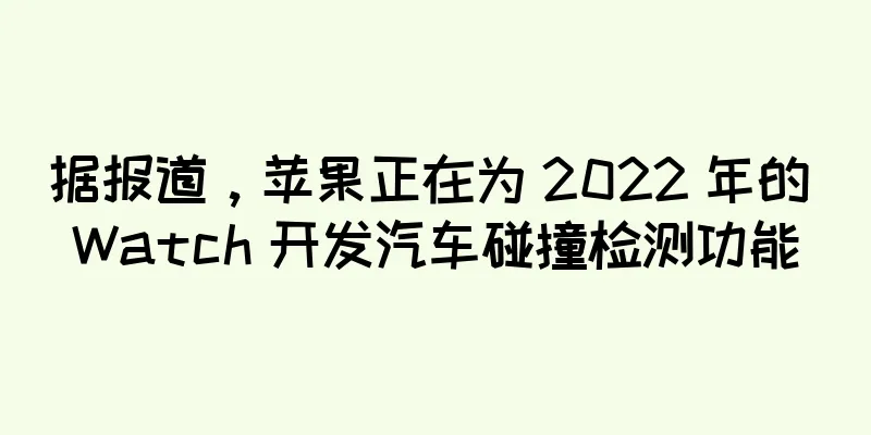 据报道，苹果正在为 2022 年的 Watch 开发汽车碰撞检测功能