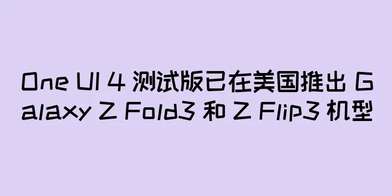 One UI 4 测试版已在美国推出 Galaxy Z Fold3 和 Z Flip3 机型