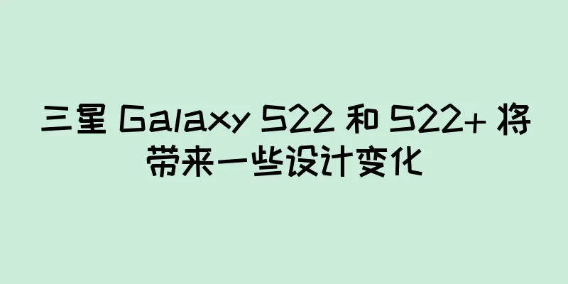 三星 Galaxy S22 和 S22+ 将带来一些设计变化