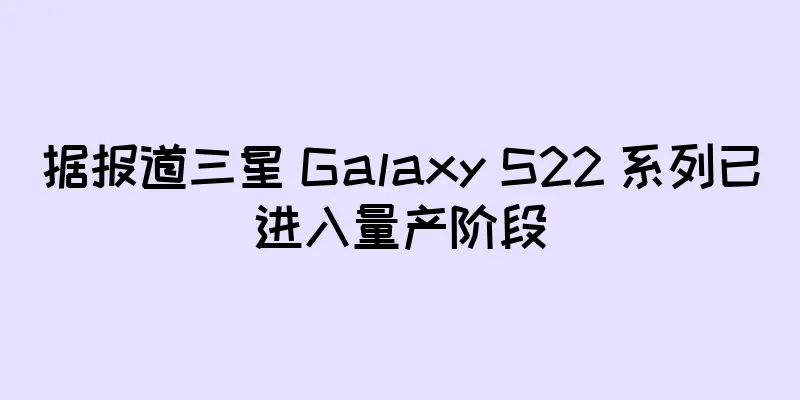 据报道三星 Galaxy S22 系列已进入量产阶段