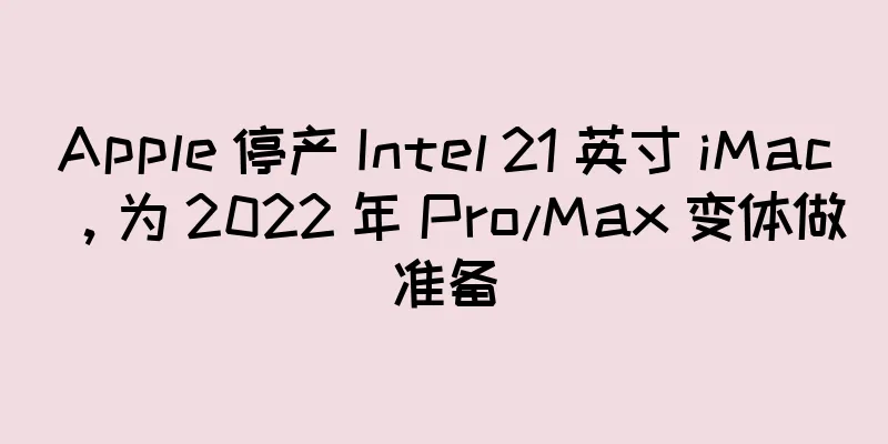 Apple 停产 Intel 21 英寸 iMac，为 2022 年 Pro/Max 变体做准备