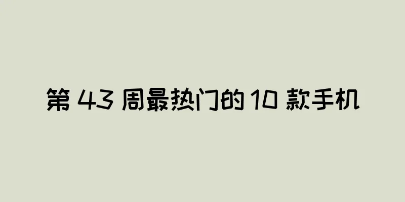 第 43 周最热门的 10 款手机