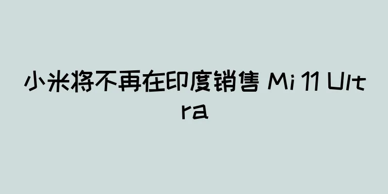 小米将不再在印度销售 Mi 11 Ultra