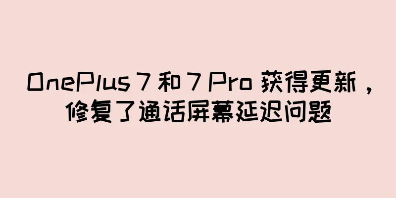 OnePlus 7 和 7 Pro 获得更新，修复了通话屏幕延迟问题