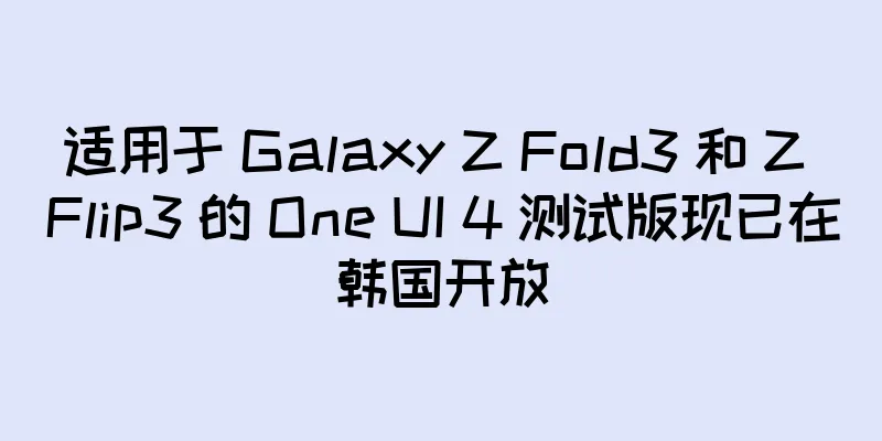 适用于 Galaxy Z Fold3 和 Z Flip3 的 One UI 4 测试版现已在韩国开放