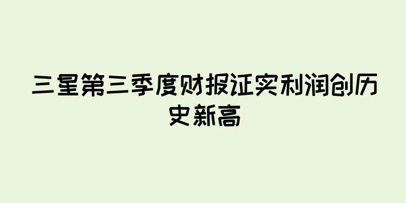 三星第三季度财报证实利润创历史新高
