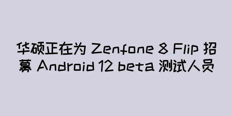 华硕正在为 Zenfone 8 Flip 招募 Android 12 beta 测试人员