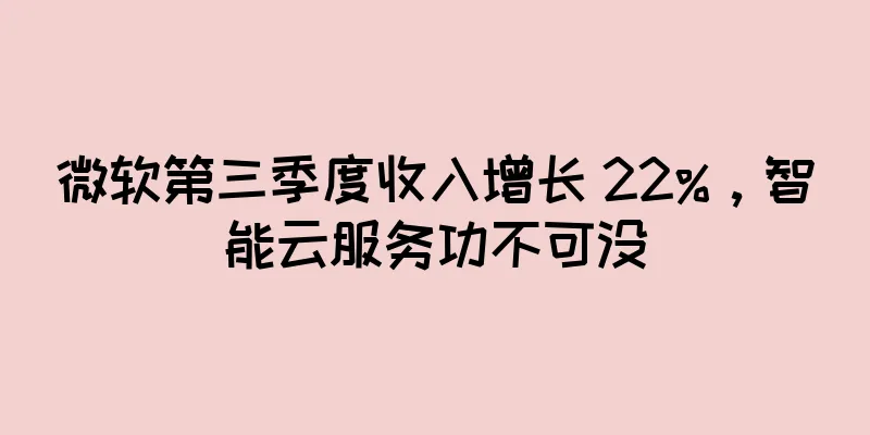 微软第三季度收入增长 22%，智能云服务功不可没
