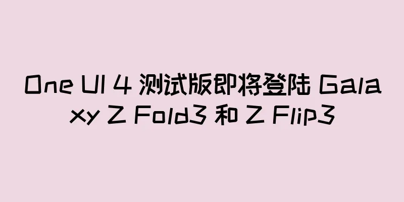 One UI 4 测试版即将登陆 Galaxy Z Fold3 和 Z Flip3