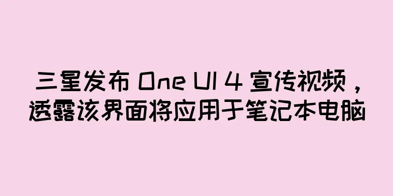 三星发布 One UI 4 宣传视频，透露该界面将应用于笔记本电脑