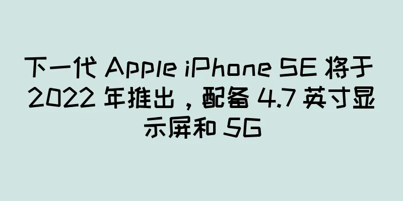 下一代 Apple iPhone SE 将于 2022 年推出，配备 4.7 英寸显示屏和 5G