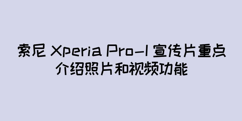 索尼 Xperia Pro-I 宣传片重点介绍照片和视频功能