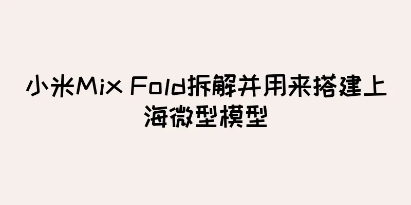 小米Mix Fold拆解并用来搭建上海微型模型