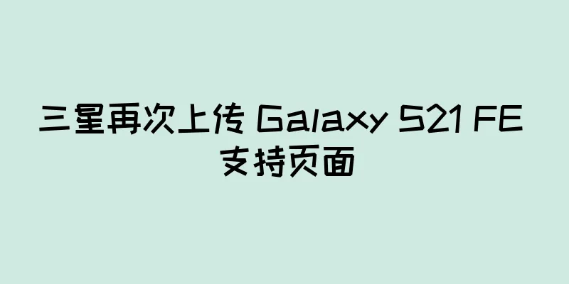 三星再次上传 Galaxy S21 FE 支持页面