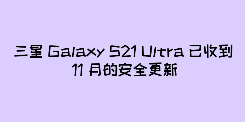 三星 Galaxy S21 Ultra 已收到 11 月的安全更新