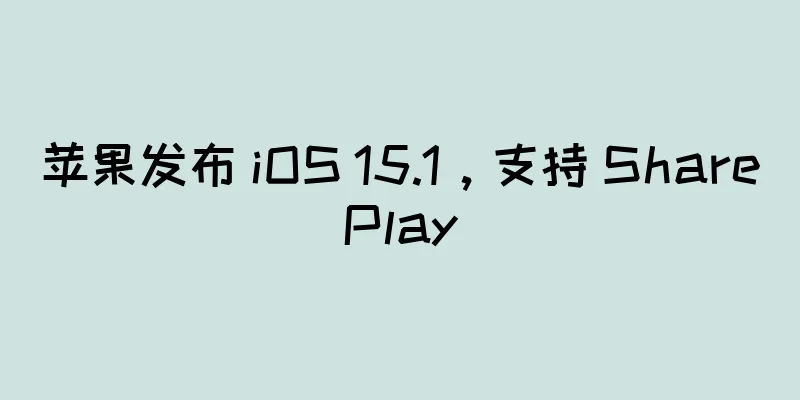 苹果发布 iOS 15.1，支持 SharePlay