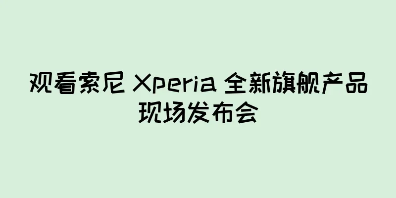 观看索尼 Xperia 全新旗舰产品现场发布会