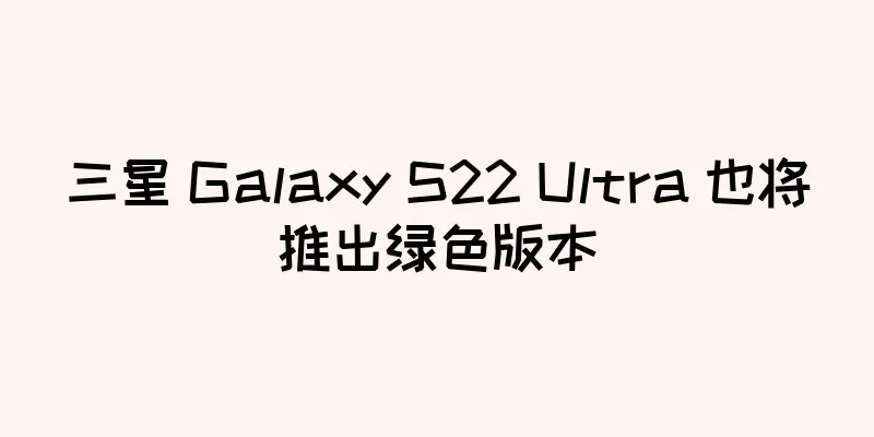 三星 Galaxy S22 Ultra 也将推出绿色版本