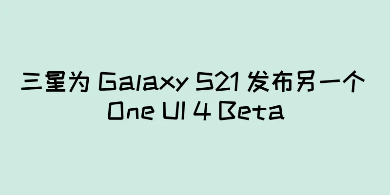 三星为 Galaxy S21 发布另一个 One UI 4 Beta