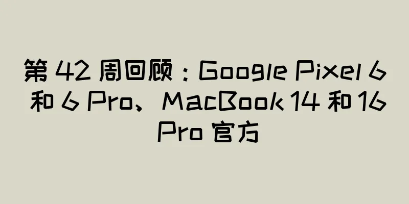 第 42 周回顾：Google Pixel 6 和 6 Pro、MacBook 14 和 16 Pro 官方