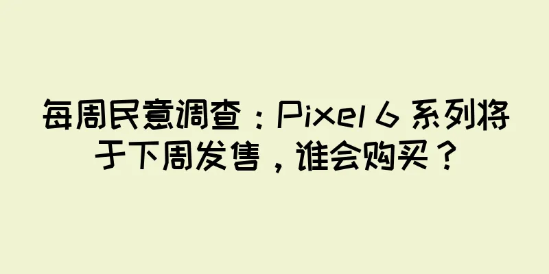 每周民意调查：Pixel 6 系列将于下周发售，谁会购买？