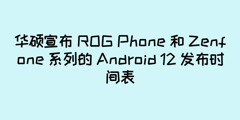 华硕宣布 ROG Phone 和 Zenfone 系列的 Android 12 发布时间表