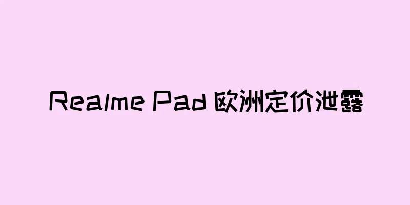 Realme Pad 欧洲定价泄露