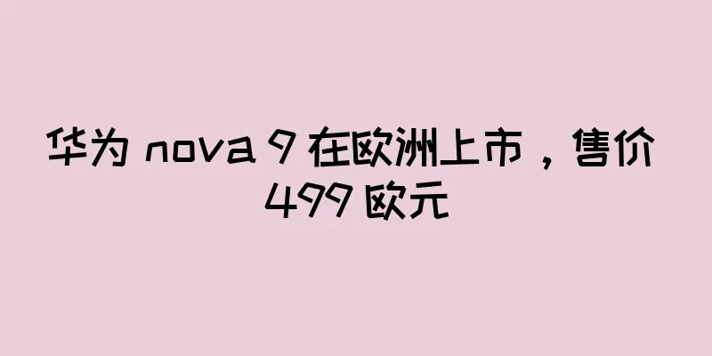 华为 nova 9 在欧洲上市，售价 499 欧元
