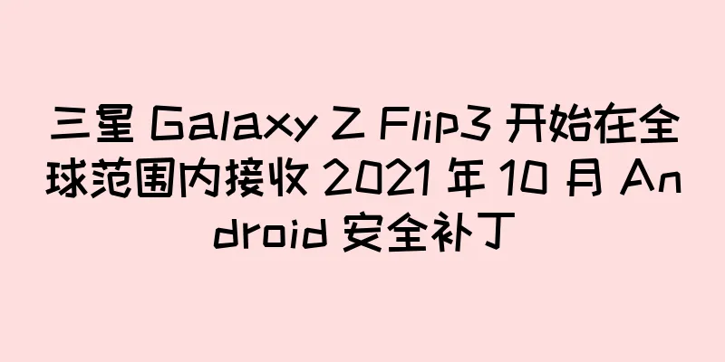 三星 Galaxy Z Flip3 开始在全球范围内接收 2021 年 10 月 Android 安全补丁