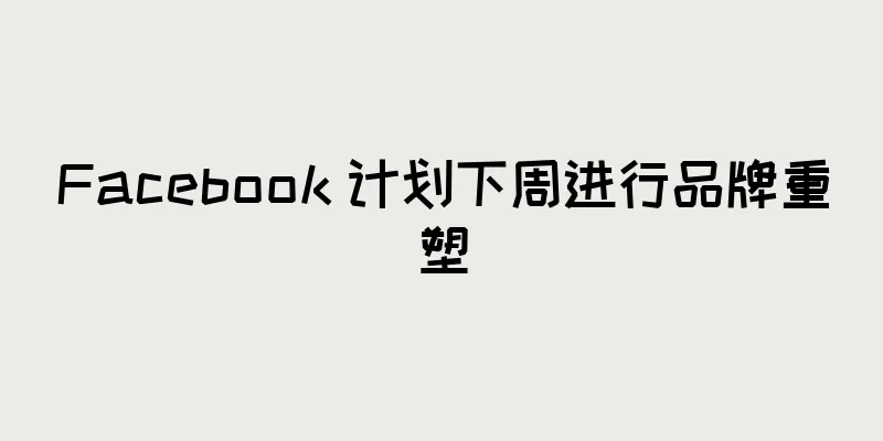 Facebook 计划下周进行品牌重塑