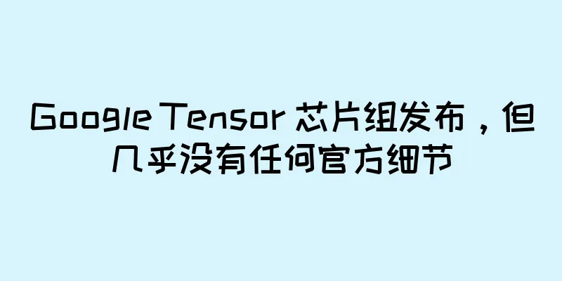 Google Tensor 芯片组发布，但几乎没有任何官方细节