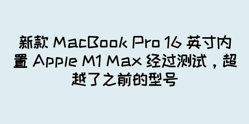 新款 MacBook Pro 16 英寸内置 Apple M1 Max 经过测试，超越了之前的型号