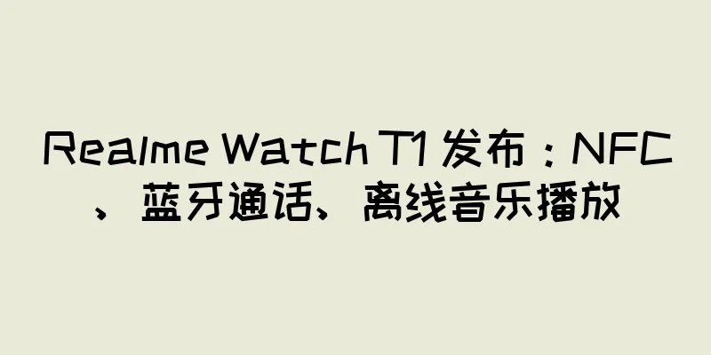 Realme Watch T1 发布：NFC、蓝牙通话、离线音乐播放