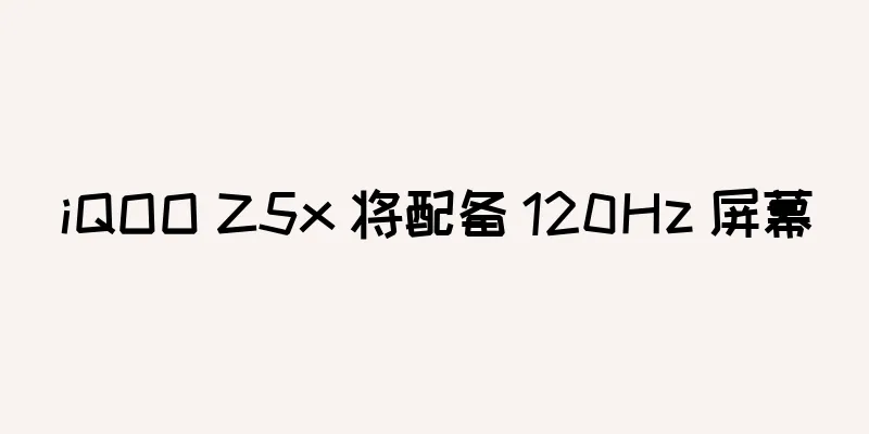 iQOO Z5x 将配备 120Hz 屏幕