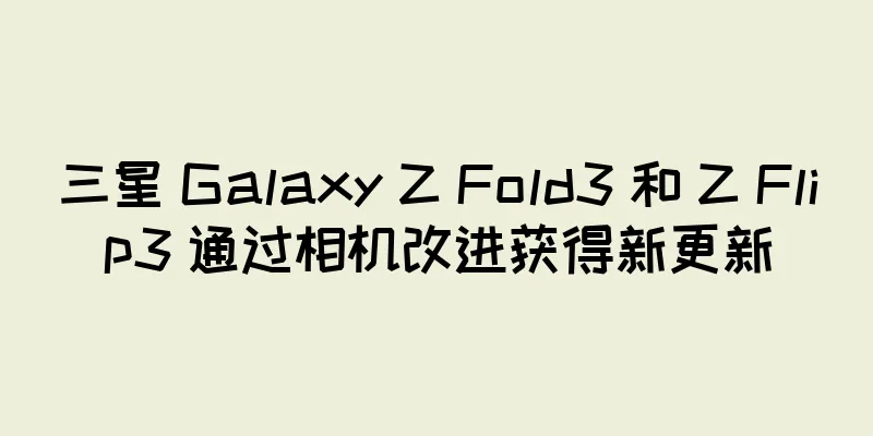 三星 Galaxy Z Fold3 和 Z Flip3 通过相机改进获得新更新