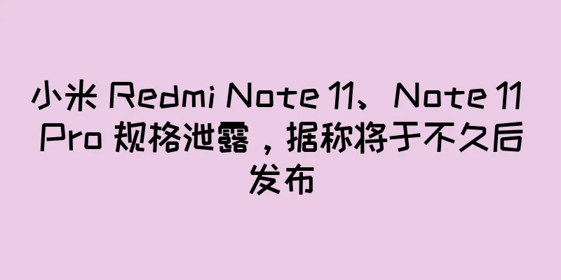 小米 Redmi Note 11、Note 11 Pro 规格泄露，据称将于不久后发布