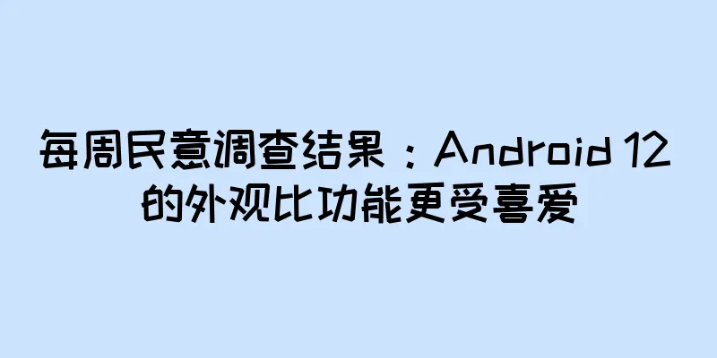每周民意调查结果：Android 12 的外观比功能更受喜爱