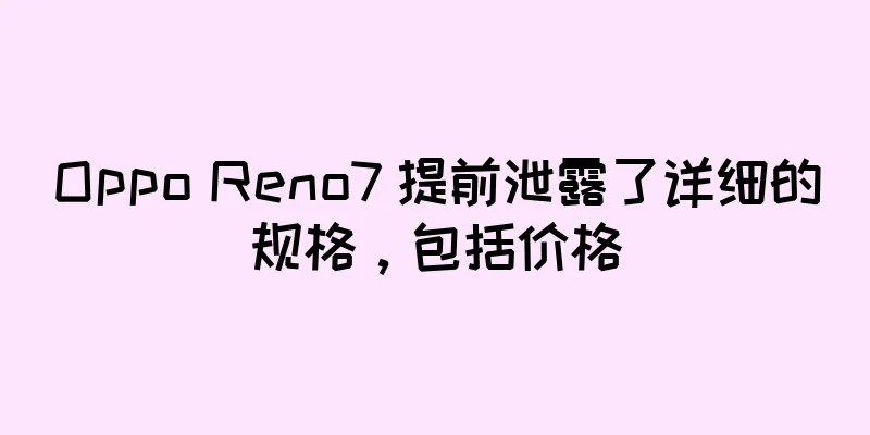 Oppo Reno7 提前泄露了详细的规格，包括价格