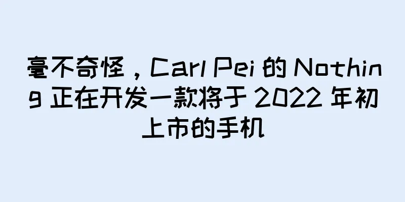毫不奇怪，Carl Pei 的 Nothing 正在开发一款将于 2022 年初上市的手机