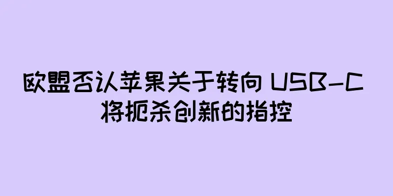 欧盟否认苹果关于转向 USB-C 将扼杀创新的指控
