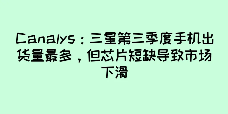 Canalys：三星第三季度手机出货量最多，但芯片短缺导致市场下滑