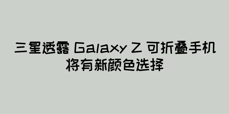三星透露 Galaxy Z 可折叠手机将有新颜色选择