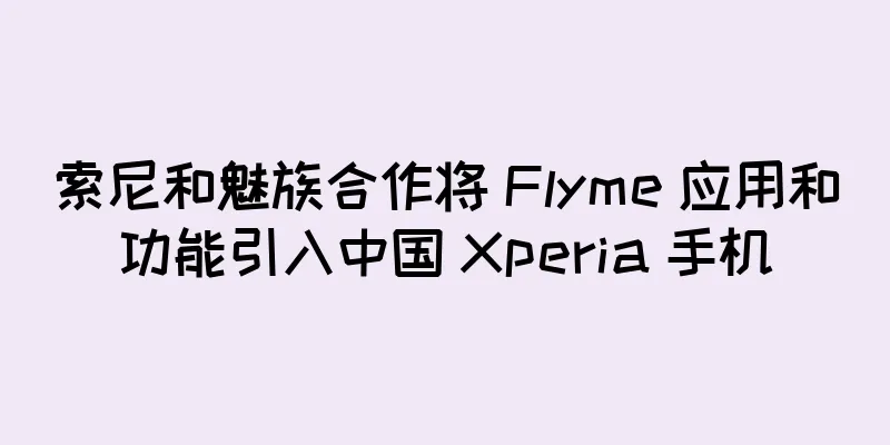 索尼和魅族合作将 Flyme 应用和功能引入中国 Xperia 手机