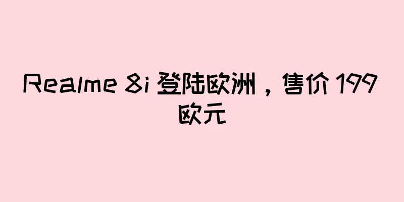 Realme 8i 登陆欧洲，售价 199 欧元